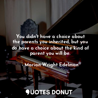  You didn&#39;t have a choice about the parents you inherited, but you do have a ... - Marian Wright Edelman - Quotes Donut