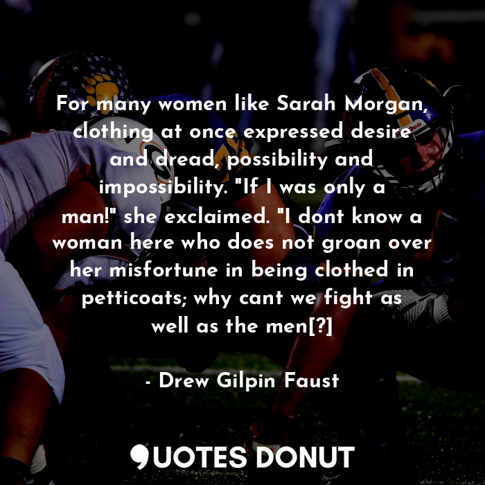  For many women like Sarah Morgan, clothing at once expressed desire and dread, p... - Drew Gilpin Faust - Quotes Donut