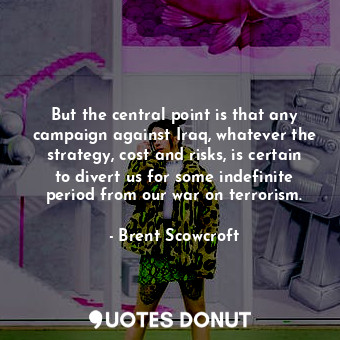  But the central point is that any campaign against Iraq, whatever the strategy, ... - Brent Scowcroft - Quotes Donut