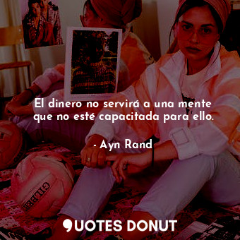  El dinero no servirá a una mente que no esté capacitada para ello.... - Ayn Rand - Quotes Donut