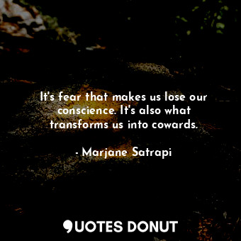  It's fear that makes us lose our conscience. It's also what transforms us into c... - Marjane Satrapi - Quotes Donut