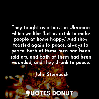  They taught us a toast in Ukranian which we like: 'Let us drink to make people a... - John Steinbeck - Quotes Donut