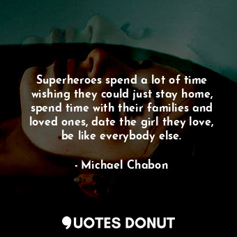 Superheroes spend a lot of time wishing they could just stay home, spend time with their families and loved ones, date the girl they love, be like everybody else.