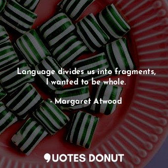  Language divides us into fragments, I wanted to be whole.... - Margaret Atwood - Quotes Donut