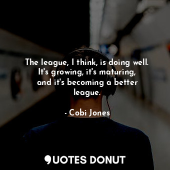  The league, I think, is doing well. It&#39;s growing, it&#39;s maturing, and it&... - Cobi Jones - Quotes Donut