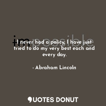  I never had a policy; I have just tried to do my very best each and every day.... - Abraham Lincoln - Quotes Donut