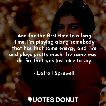  And for the first time in a long time, I&#39;m playing along somebody that has t... - Latrell Sprewell - Quotes Donut