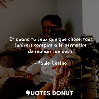  Et quand tu veux quelque chose, tout l'univers conspire à te permettre de réalis... - Paulo Coelho - Quotes Donut