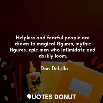  Helpless and fearful people are drawn to magical figures, mythic figures, epic m... - Don DeLillo - Quotes Donut