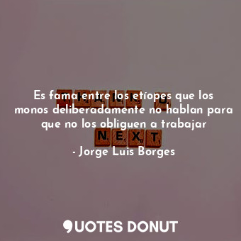  Es fama entre los etíopes que los monos deliberadamente no hablan para que no lo... - Jorge Luis Borges - Quotes Donut