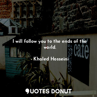  I will follow you to the ends of the world.... - Khaled Hosseini - Quotes Donut