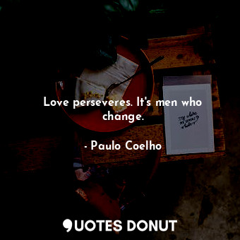  Love perseveres. It's men who change.... - Paulo Coelho - Quotes Donut