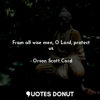 From all wise men, O Lord, protect us.
