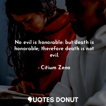 No evil is honorable: but death is honorable; therefore death is not evil.