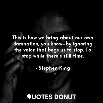  This is how we bring about our own damnation, you know—by ignoring the voice tha... - Stephen King - Quotes Donut