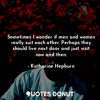  Sometimes I wonder if men and women really suit each other. Perhaps they should ... - Katharine Hepburn - Quotes Donut