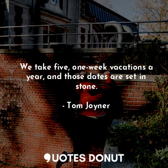  We take five, one-week vacations a year, and those dates are set in stone.... - Tom Joyner - Quotes Donut