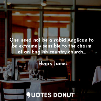  One need not be a rabid Anglican to be extremely sensible to the charm of an Eng... - Henry James - Quotes Donut