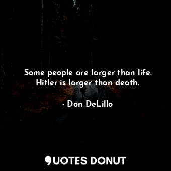  Some people are larger than life. Hitler is larger than death.... - Don DeLillo - Quotes Donut