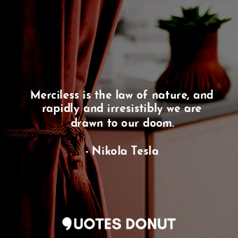  Merciless is the law of nature, and rapidly and irresistibly we are drawn to our... - Nikola Tesla - Quotes Donut