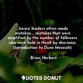  ...heroic leaders often made mistakes ... mistakes that were amplified by the nu... - Brian Herbert - Quotes Donut
