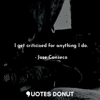  I get criticized for anything I do.... - Jose Canseco - Quotes Donut