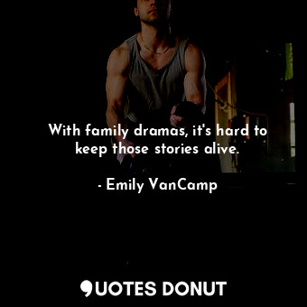  With family dramas, it&#39;s hard to keep those stories alive.... - Emily VanCamp - Quotes Donut