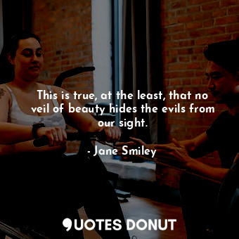  This is true, at the least, that no veil of beauty hides the evils from our sigh... - Jane Smiley - Quotes Donut