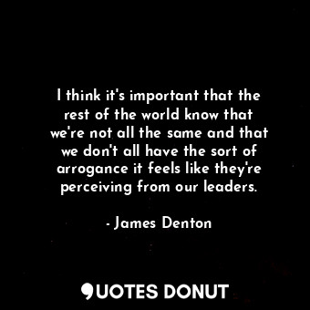  I think it&#39;s important that the rest of the world know that we&#39;re not al... - James Denton - Quotes Donut