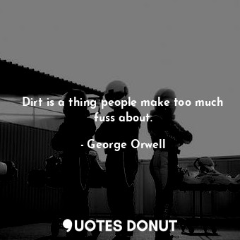  Dirt is a thing people make too much fuss about.... - George Orwell - Quotes Donut
