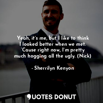  Yeah, it’s me, but I like to think I looked better when we met. ‘Cause right now... - Sherrilyn Kenyon - Quotes Donut