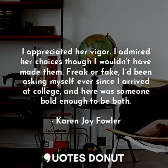  I appreciated her vigor. I admired her choices though I wouldn’t have made them.... - Karen Joy Fowler - Quotes Donut