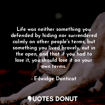  Life was neither something you defended by hiding nor surrendered calmly on othe... - Edwidge Danticat - Quotes Donut