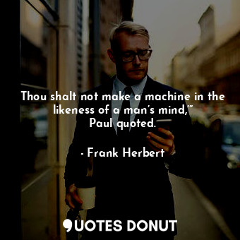  Thou shalt not make a machine in the likeness of a man’s mind,’” Paul quoted.... - Frank Herbert - Quotes Donut
