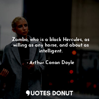  Zambo, who is a black Hercules, as willing as any horse, and about as intelligen... - Arthur Conan Doyle - Quotes Donut