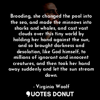  Brooding, she changed the pool into the sea, and made the minnows into sharks an... - Virginia Woolf - Quotes Donut