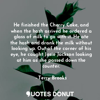  He finished the Cherry Coke, and when the hash arrived he ordered a glass of mil... - Terry Brooks - Quotes Donut