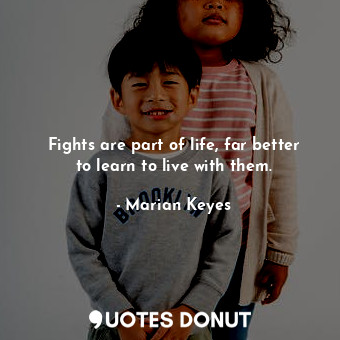 Fights are part of life, far better to learn to live with them.