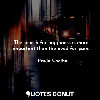  The search for happiness is more important than the need for pain.... - Paulo Coelho - Quotes Donut