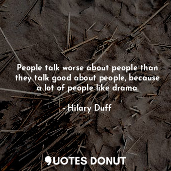  People talk worse about people than they talk good about people, because a lot o... - Hilary Duff - Quotes Donut