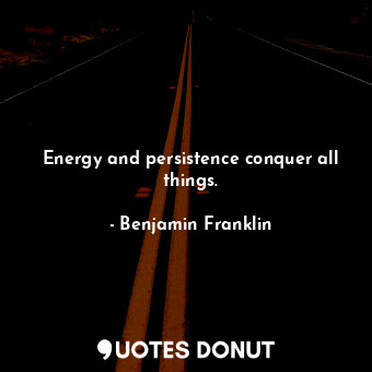 Energy and persistence conquer all things.