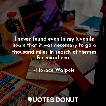  I never found even in my juvenile hours that it was necessary to go a thousand m... - Horace Walpole - Quotes Donut