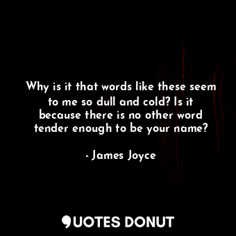  Why is it that words like these seem to me so dull and cold? Is it because there... - James Joyce - Quotes Donut