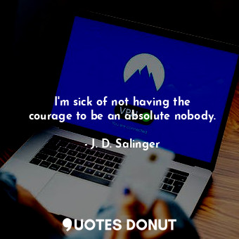 I&#39;m sick of not having the courage to be an absolute nobody.