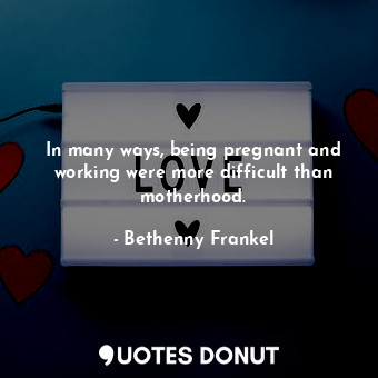  In many ways, being pregnant and working were more difficult than motherhood.... - Bethenny Frankel - Quotes Donut