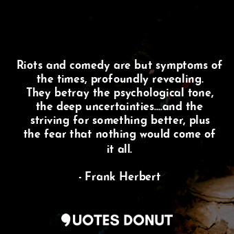  Riots and comedy are but symptoms of the times, profoundly revealing. They betra... - Frank Herbert - Quotes Donut
