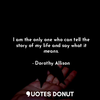  I am the only one who can tell the story of my life and say what it means.... - Dorothy Allison - Quotes Donut