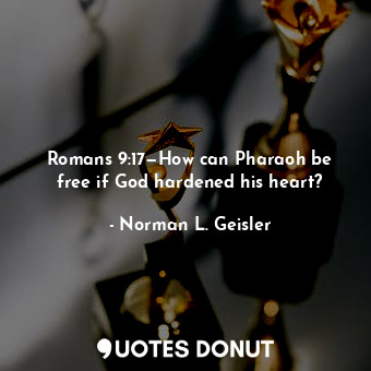 Romans 9:17—How can Pharaoh be free if God hardened his heart?