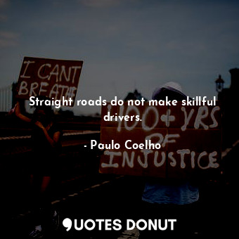  Straight roads do not make skillful drivers.... - Paulo Coelho - Quotes Donut