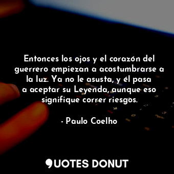  Entonces los ojos y el corazón del guerrero empiezan a acostumbrarse a la luz. Y... - Paulo Coelho - Quotes Donut